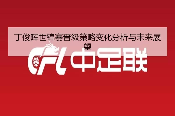 丁俊晖世锦赛晋级策略变化分析与未来展望