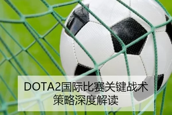 DOTA2国际比赛关键战术策略深度解读