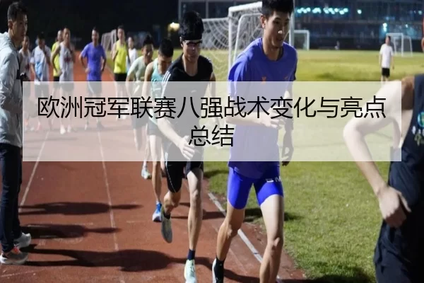 欧洲冠军联赛八强战术变化与亮点总结