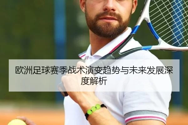 欧洲足球赛季战术演变趋势与未来发展深度解析