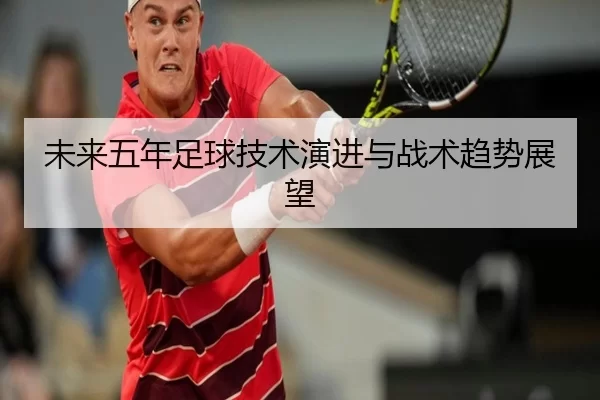 未来五年足球技术演进与战术趋势展望