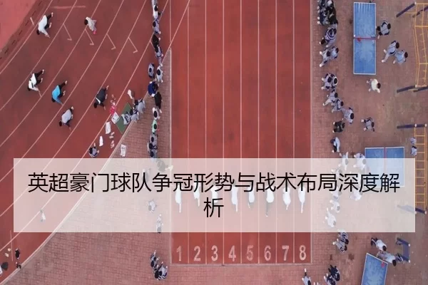 英超豪门球队争冠形势与战术布局深度解析