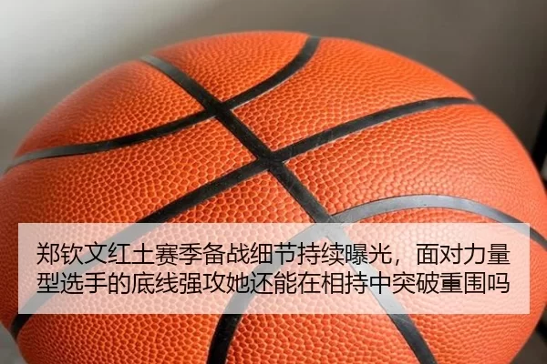 郑钦文红土赛季备战细节持续曝光，面对力量型选手的底线强攻她还能在相持中突破重围吗